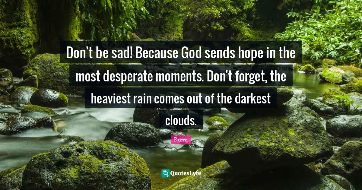 Moments Quotes: "Don't be sad! Because God sends hope in the most desperate moments. Don't forget, the heaviest rain comes out of the darkest clouds."