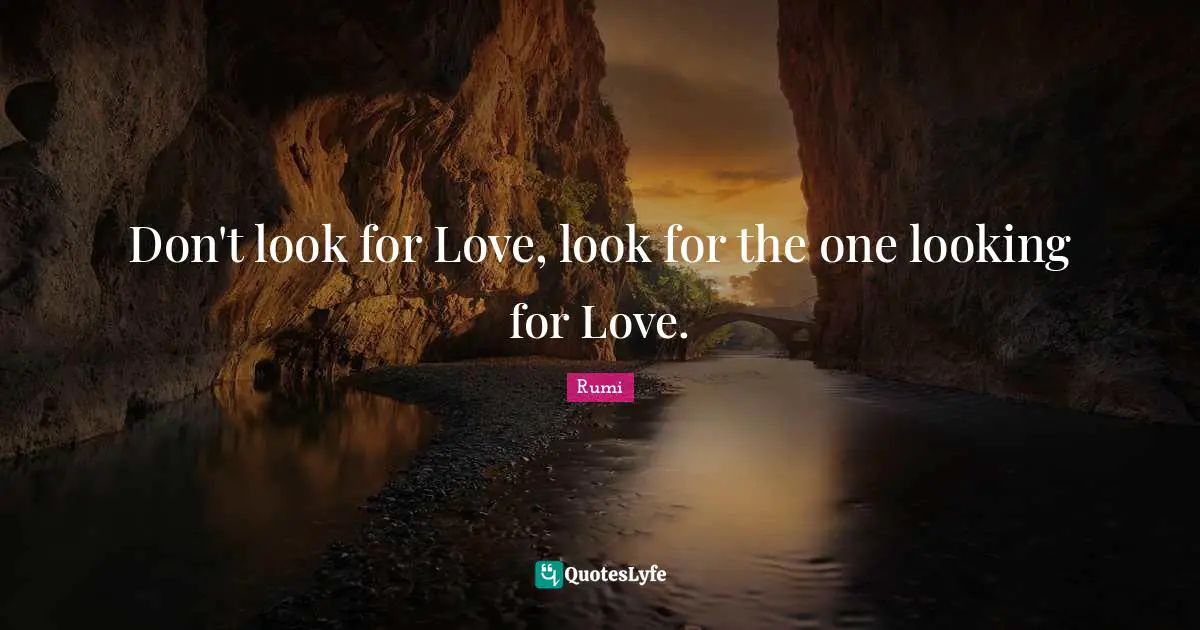 Don't look for Love, look for the one looking for Love.