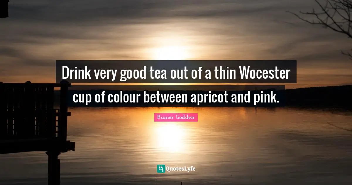 Apricots Quotes: "Drink very good tea out of a thin Wocester cup of colour between apricot and pink."