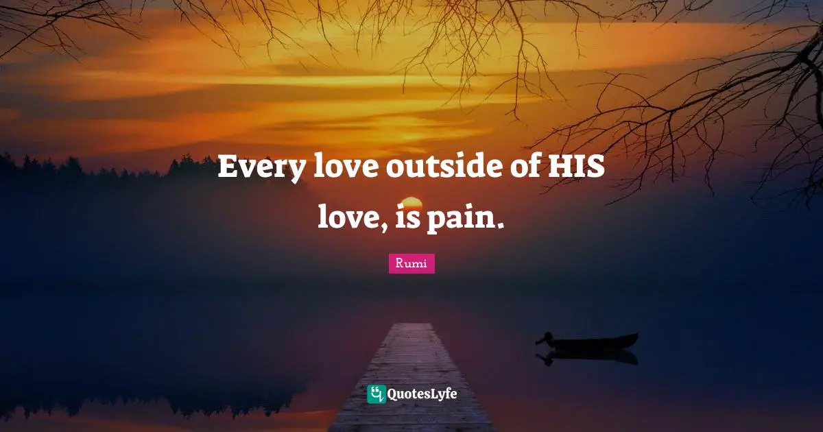 Every love outside of HIS love, is pain.