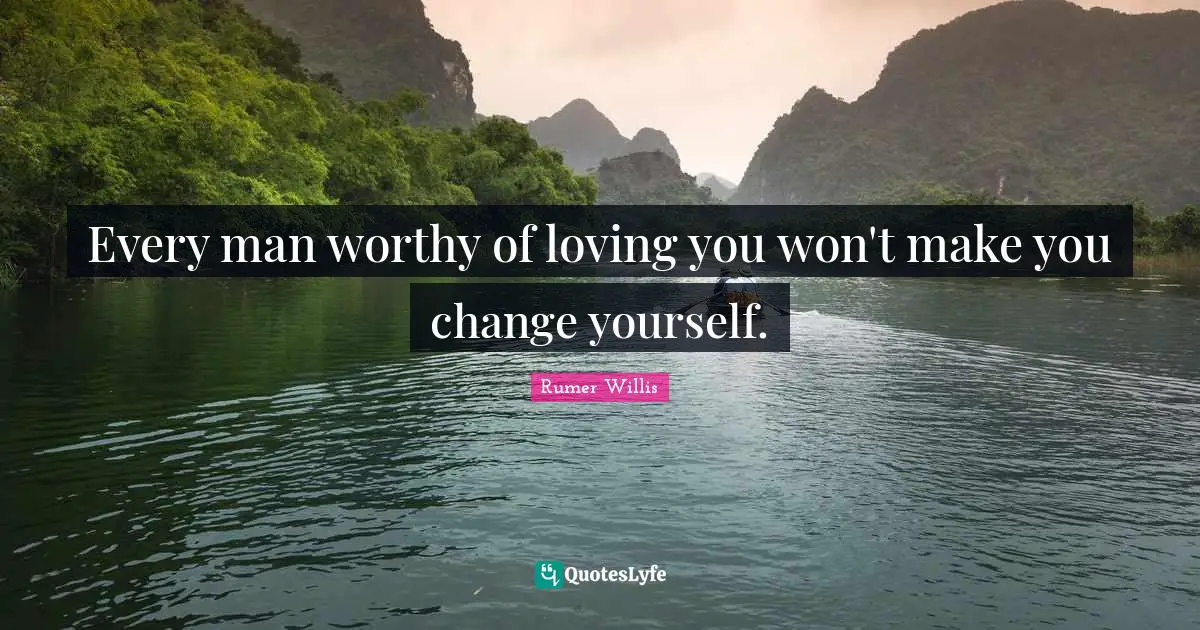Rumer Willis Quotes: "Every man worthy of loving you won't make you change yourself."