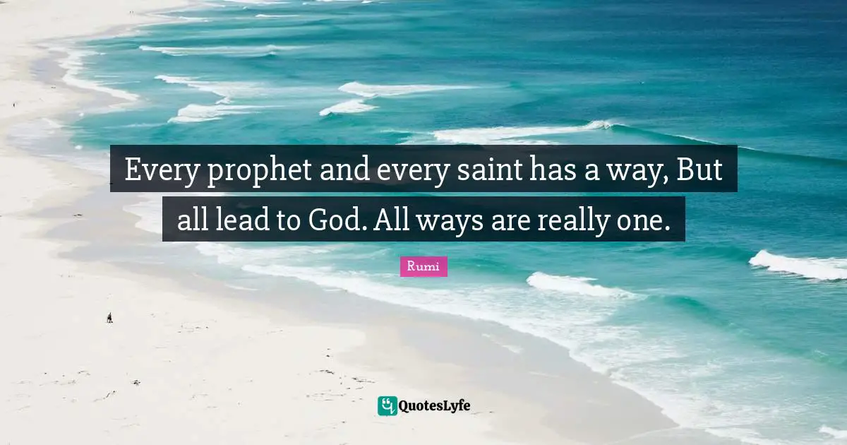 Every prophet and every saint has a way, But all lead to God. All ways are really one.