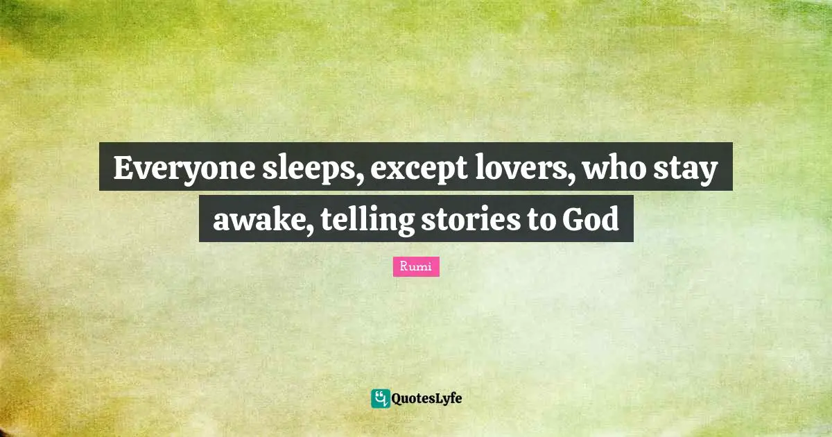 Awake Quotes: "Everyone sleeps, except lovers, who stay awake, telling stories to God"