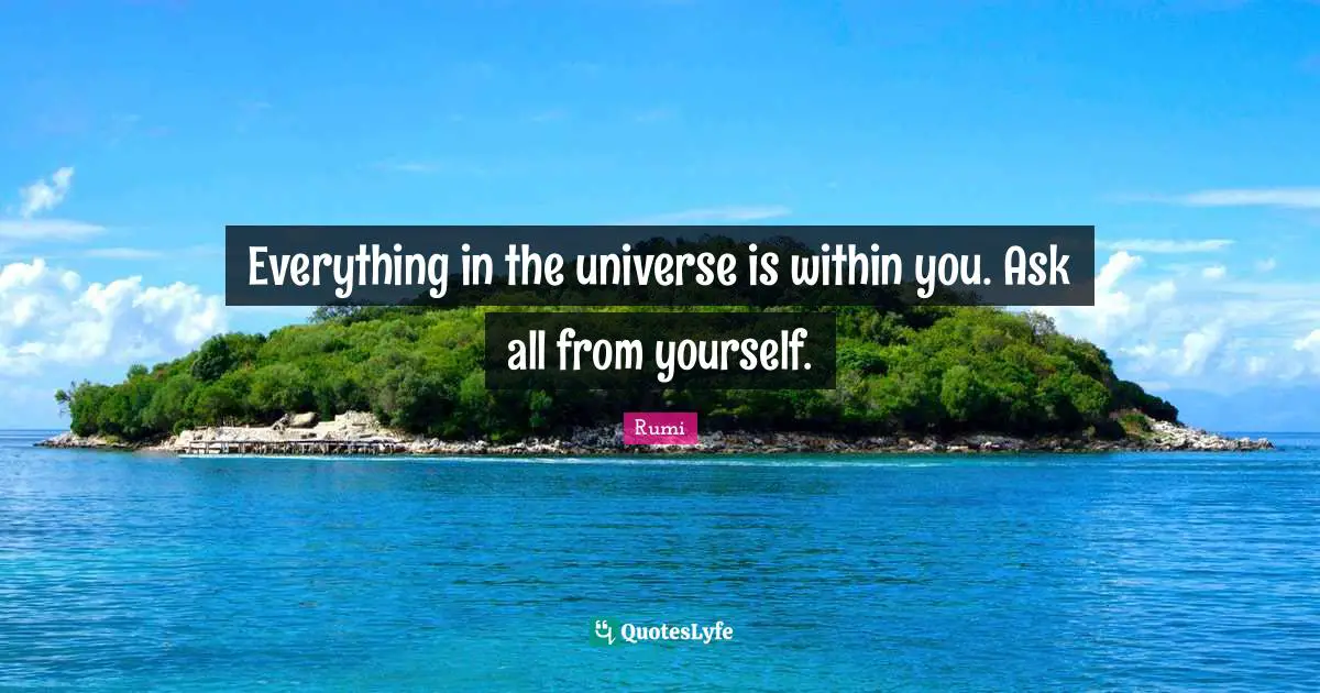 Everything in the universe is within you. Ask all from yourself.