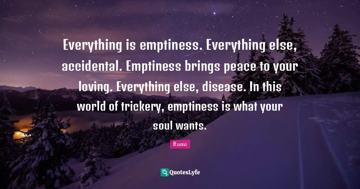 Trickery Quotes: "Everything is emptiness. Everything else, accidental. Emptiness brings peace to your loving. Everything else, disease. In this world of trickery, emptiness is what your soul wants."