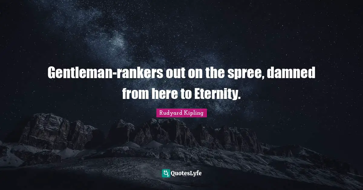 Gentleman-rankers out on the spree, damned from here to Eternity.