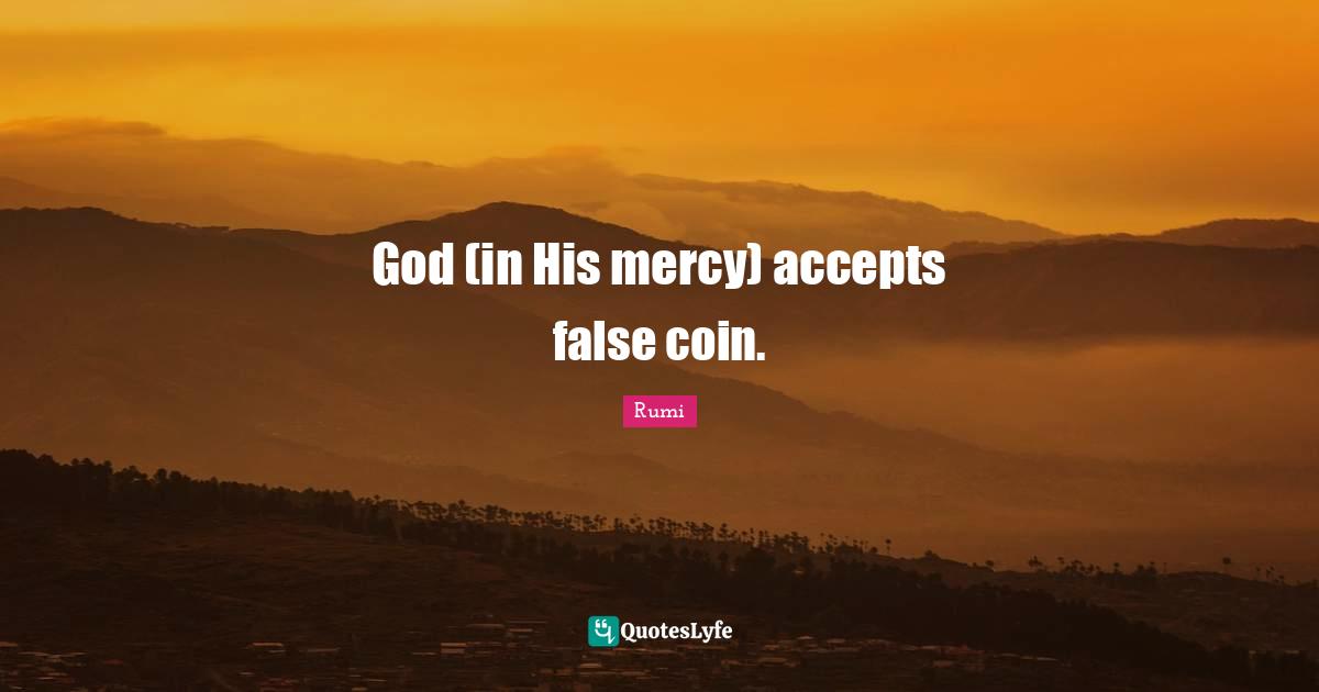 God (in His mercy) accepts false coin.