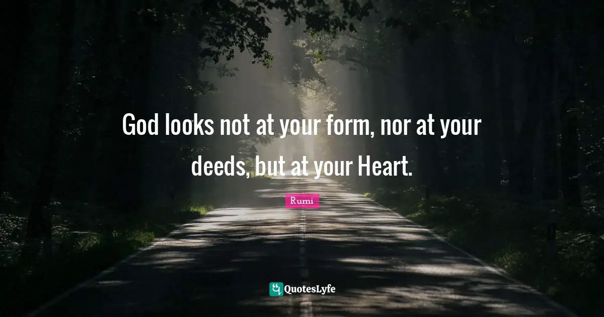 God looks not at your form, nor at your deeds, but at your Heart.