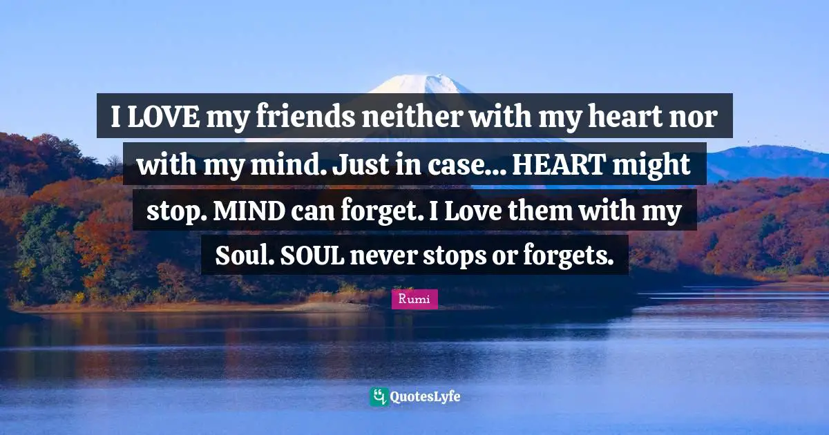 Heart Quotes: "I LOVE my friends neither with my heart nor with my mind. Just in case... HEART might stop. MIND can forget. I Love them with my Soul. SOUL never stops or forgets."