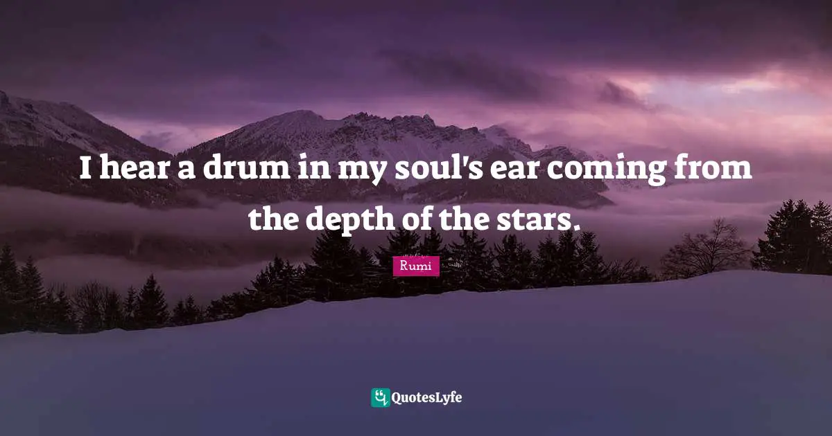 I hear a drum in my soul's ear coming from the depth of the stars.