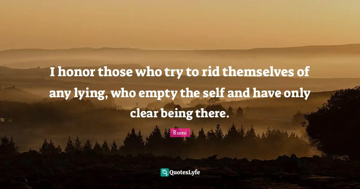 Be There Quotes: "I honor those who try to rid themselves of any lying, who empty the self and have only clear being there."