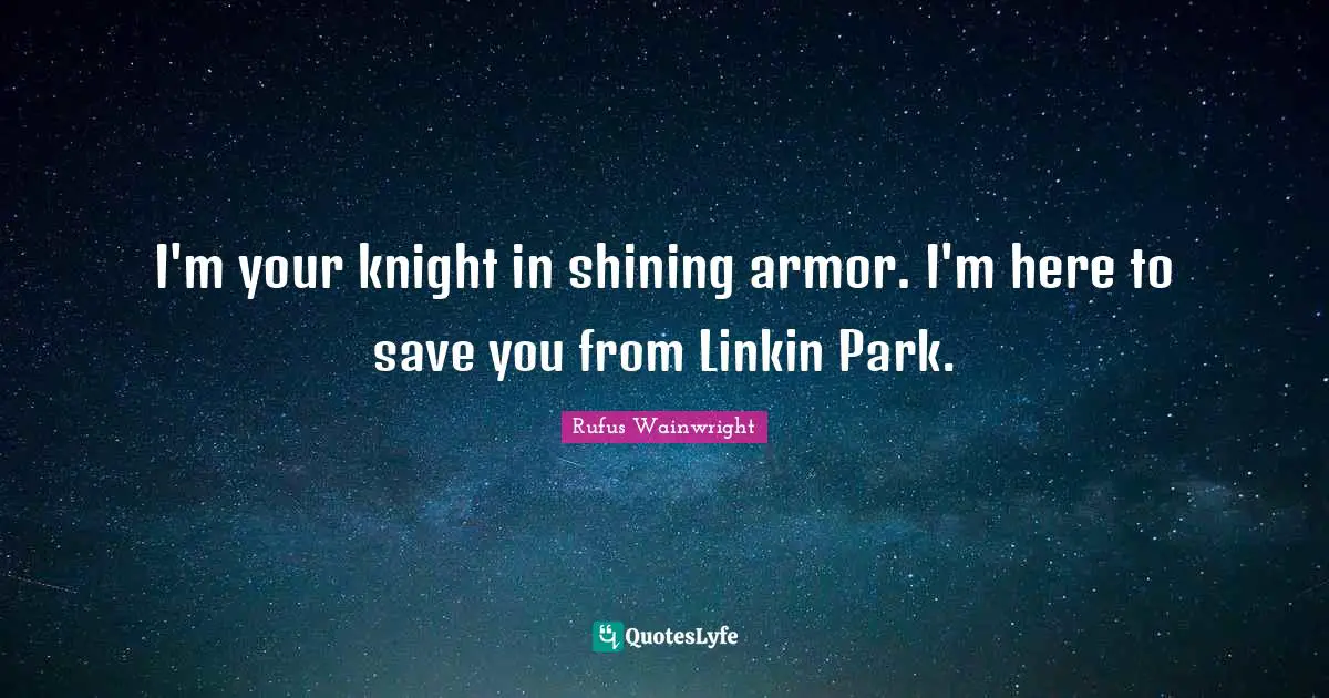 I'm your knight in shining armor. I'm here to save you from Linkin Park.