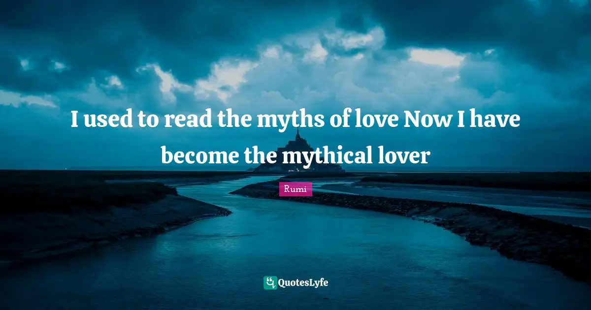I used to read the myths of love Now I have become the mythical lover