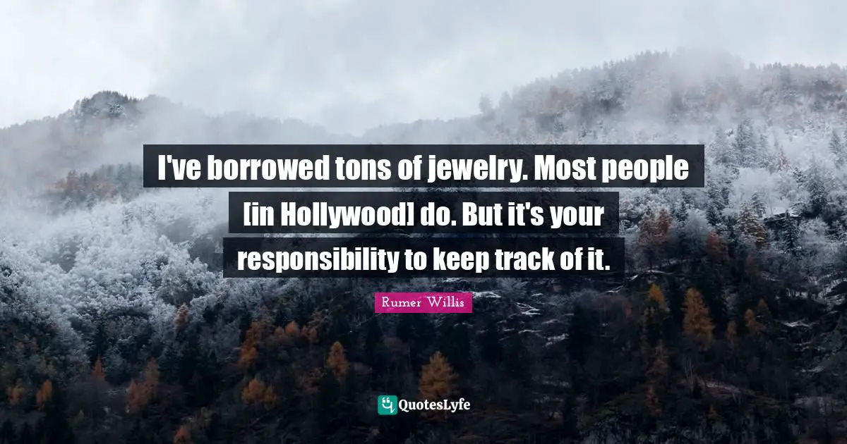 Rumer Willis Quotes: "I've borrowed tons of jewelry. Most people [in Hollywood] do. But it's your responsibility to keep track of it."