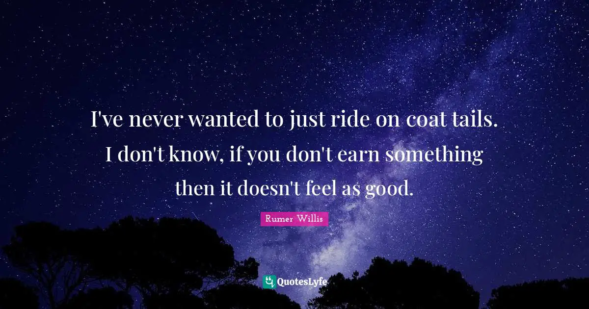 Rumer Willis Quotes: "I've never wanted to just ride on coat tails. I don't know, if you don't earn something then it doesn't feel as good."