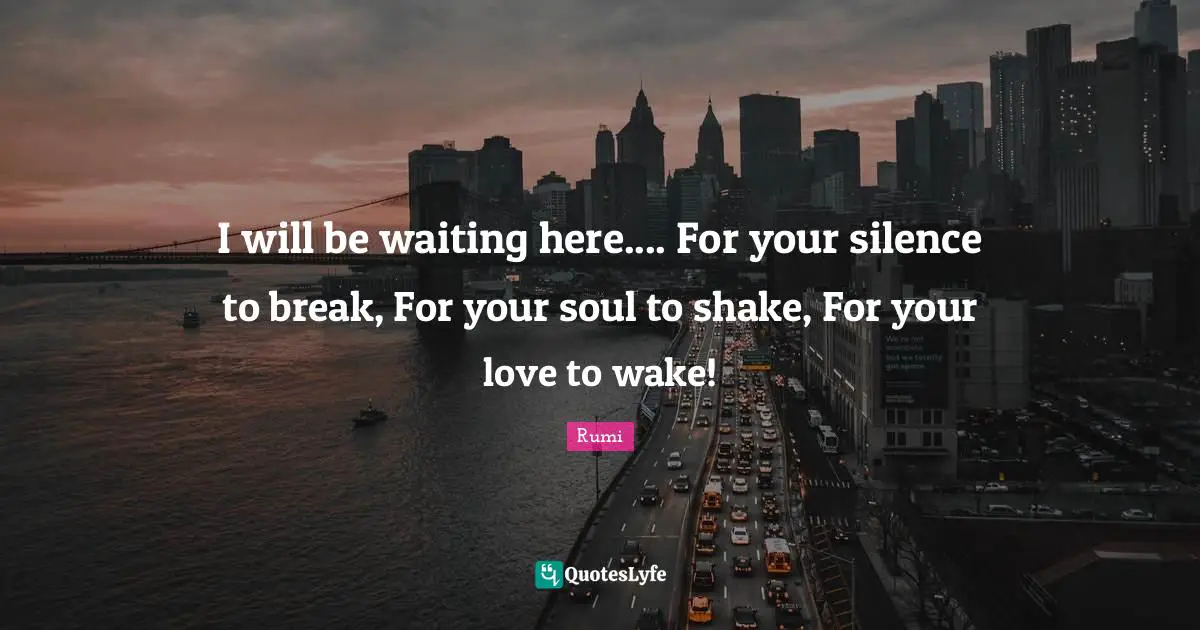 I will be waiting here.... For your silence to break, For your soul to shake, For your love to wake!