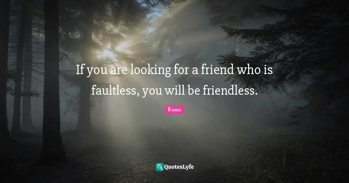 Rumi Quotes: "If you are looking for a friend who is faultless, you will be friendless."