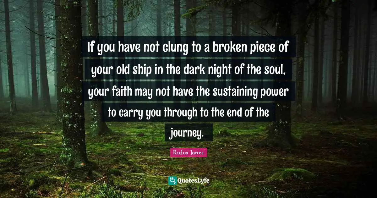 Sustaining Quotes: "If you have not clung to a broken piece of your old ship in the dark night of the soul, your faith may not have the sustaining power to carry you through to the end of the journey."
