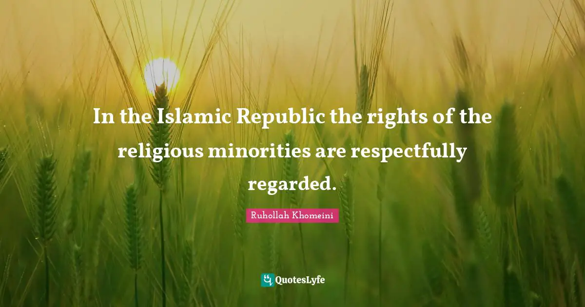 Republic Quotes: "In the Islamic Republic the rights of the religious minorities are respectfully regarded."