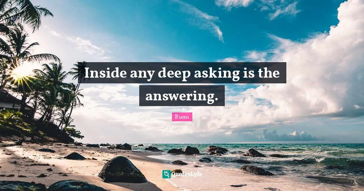 Inside any deep asking is the answering.