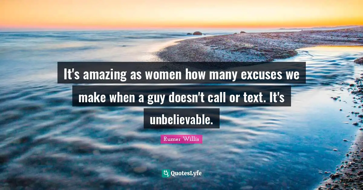 Rumer Willis Quotes: "It's amazing as women how many excuses we make when a guy doesn't call or text. It's unbelievable."