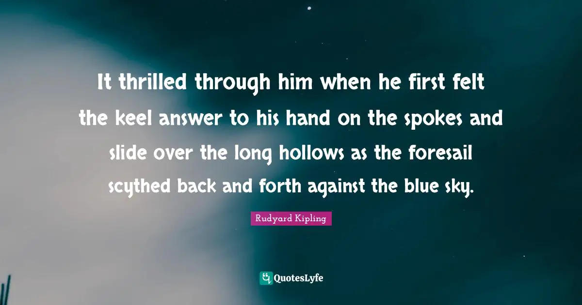 Spokes Quotes: "It thrilled through him when he first felt the keel answer to his hand on the spokes and slide over the long hollows as the foresail scythed back and forth against the blue sky."