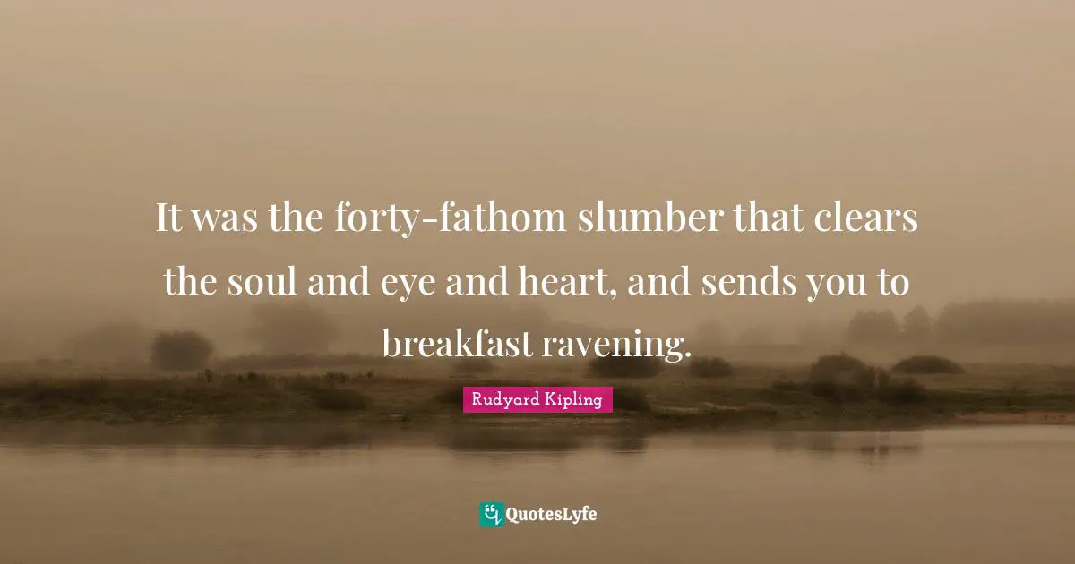 It was the forty-fathom slumber that clears the soul and eye and heart, and sends you to breakfast ravening.