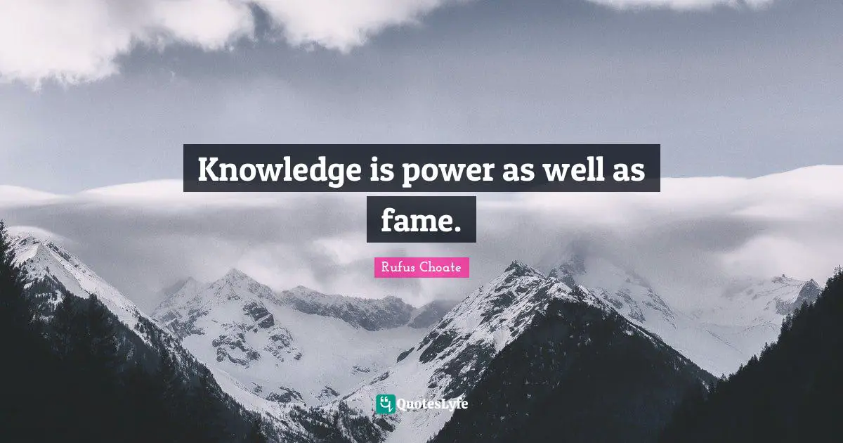 Knowledge is power as well as fame.