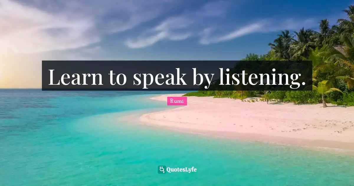 Learn to speak by listening.
