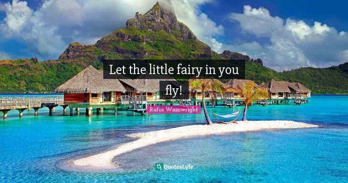 Rufus Wainwright Quotes: "Let the little fairy in you fly!"