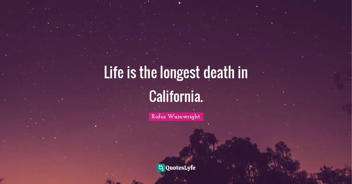 Life is the longest death in California.