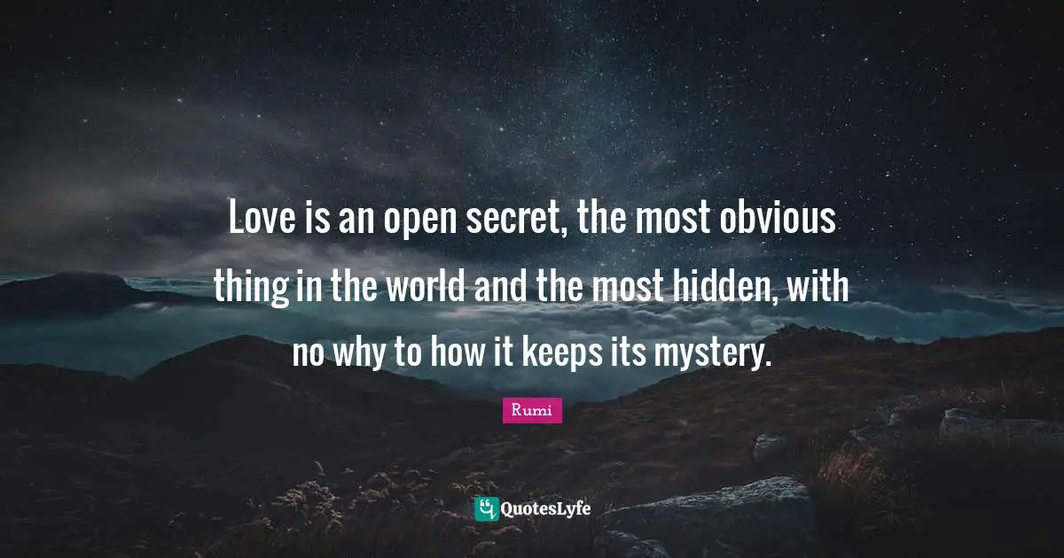 Love is an open secret, the most obvious thing in the world and the most hidden, with no why to how it keeps its mystery.