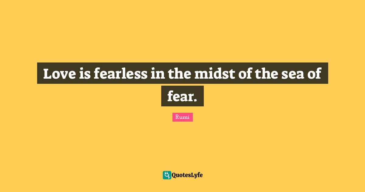 Be Fearless Quotes: "Love is fearless in the midst of the sea of fear."