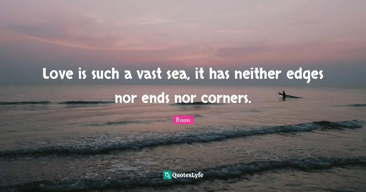 Edges Quotes: "Love is such a vast sea, it has neither edges nor ends nor corners."