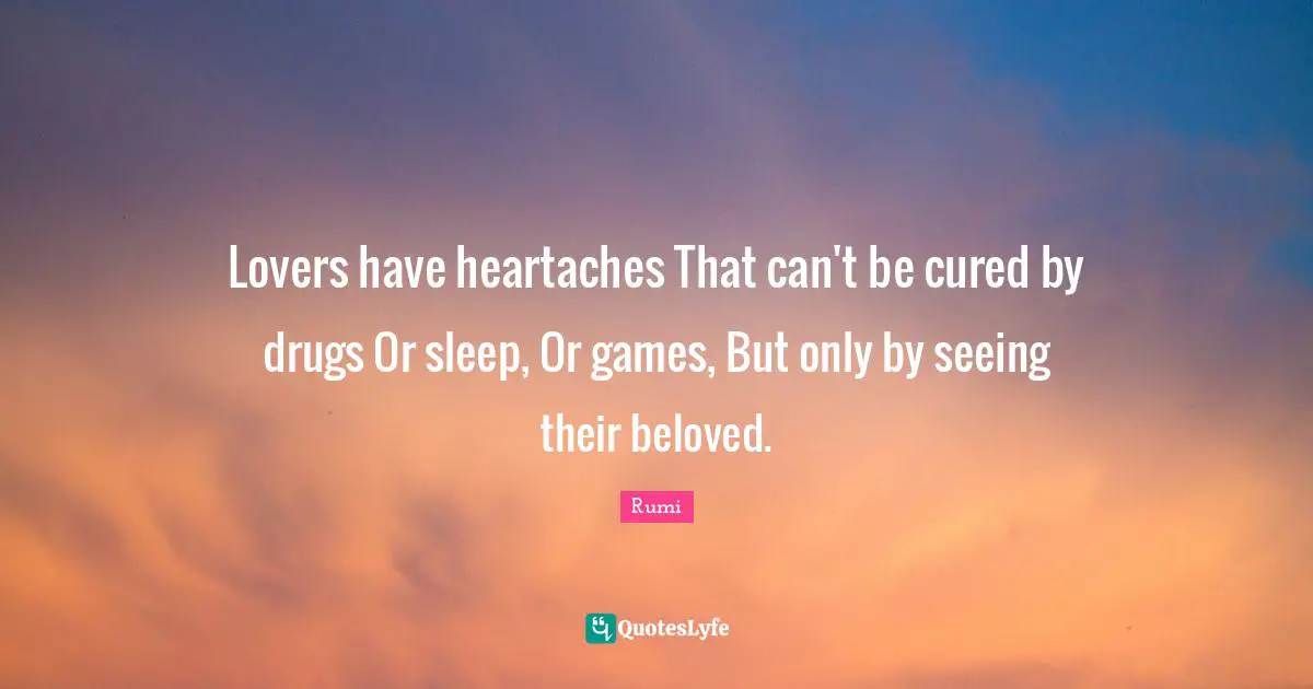 Lovers have heartaches That can't be cured by drugs Or sleep, Or games, But only by seeing their beloved.