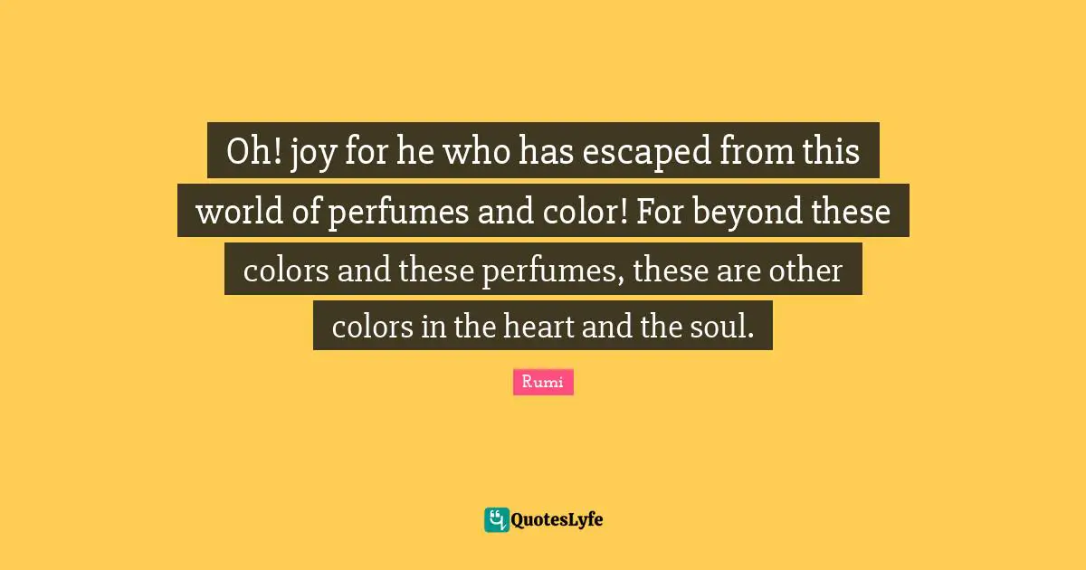 Oh! joy for he who has escaped from this world of perfumes and color! For beyond these colors and these perfumes, these are other colors in the heart and the soul.