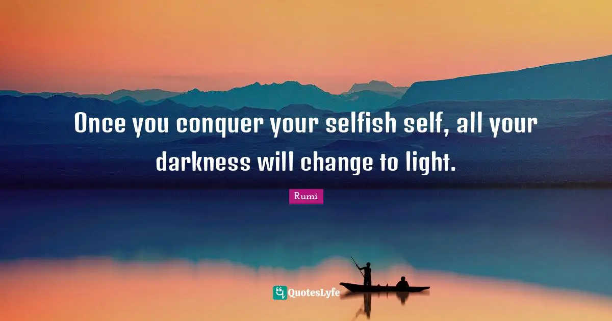Once you conquer your selfish self, all your darkness will change to light.