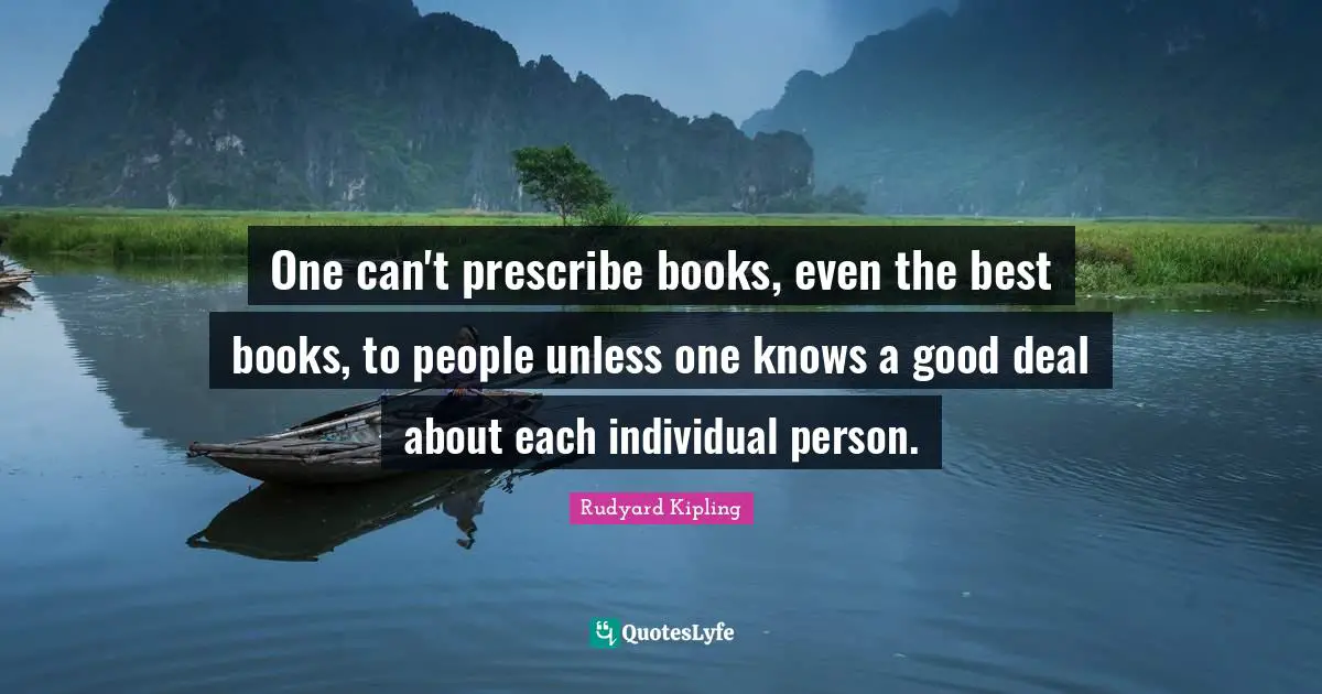 One can't prescribe books, even the best books, to people unless one knows a good deal about each individual person.