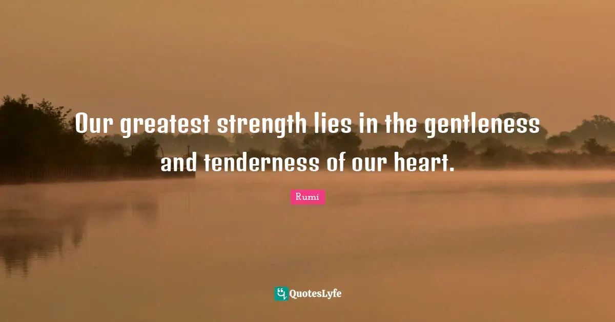Lying Quotes: "Our greatest strength lies in the gentleness and tenderness of our heart."