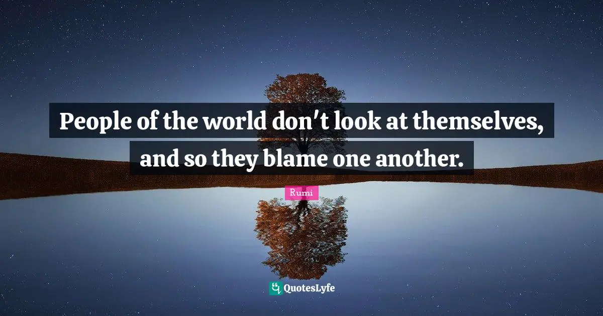Reflection Quotes: "People of the world don't look at themselves, and so they blame one another."