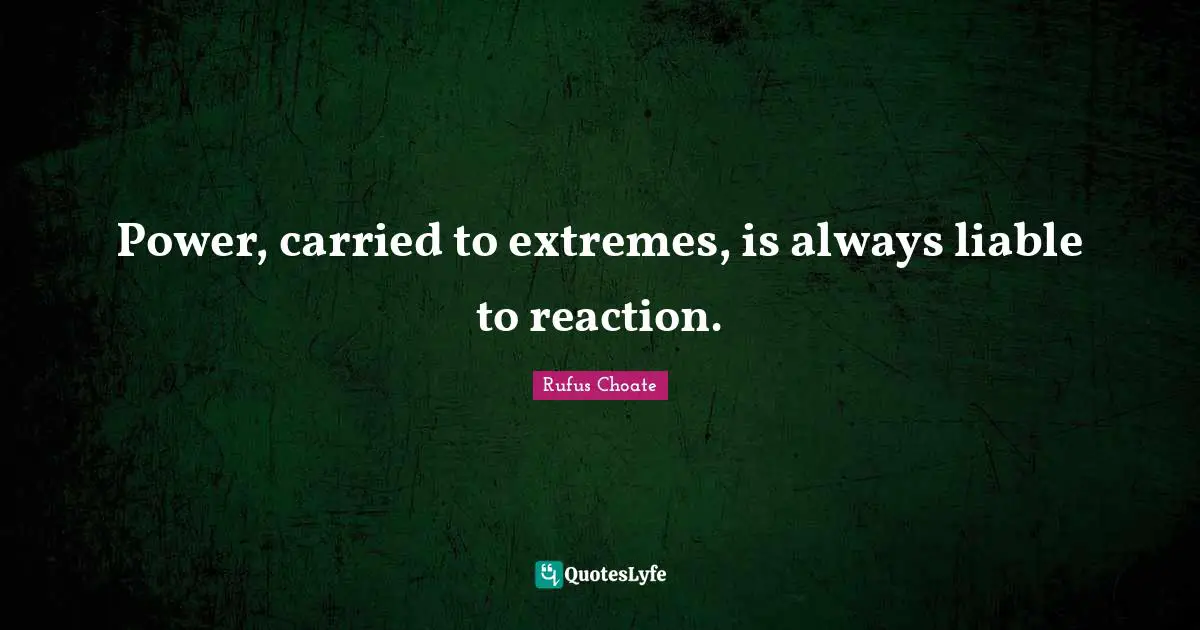 Power, carried to extremes, is always liable to reaction.