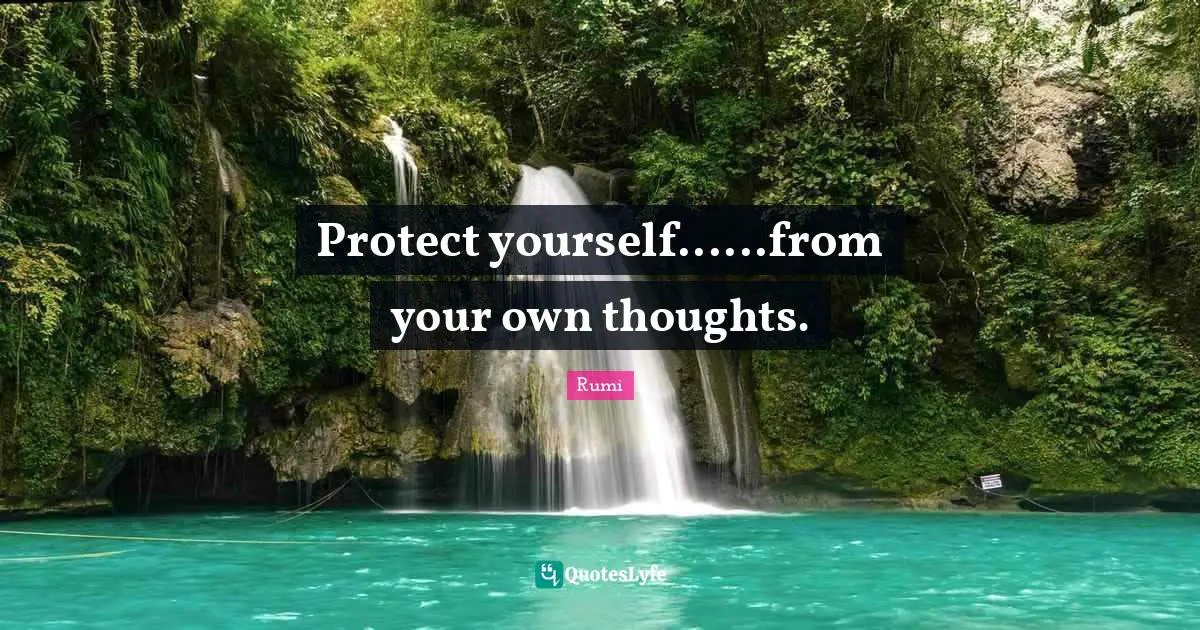 Rumi Quotes: "Protect yourself......from your own thoughts."