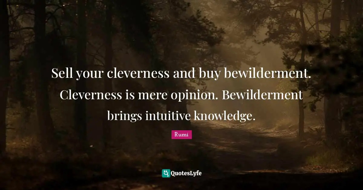 Intuitive Quotes: "Sell your cleverness and buy bewilderment. Cleverness is mere opinion. Bewilderment brings intuitive knowledge."