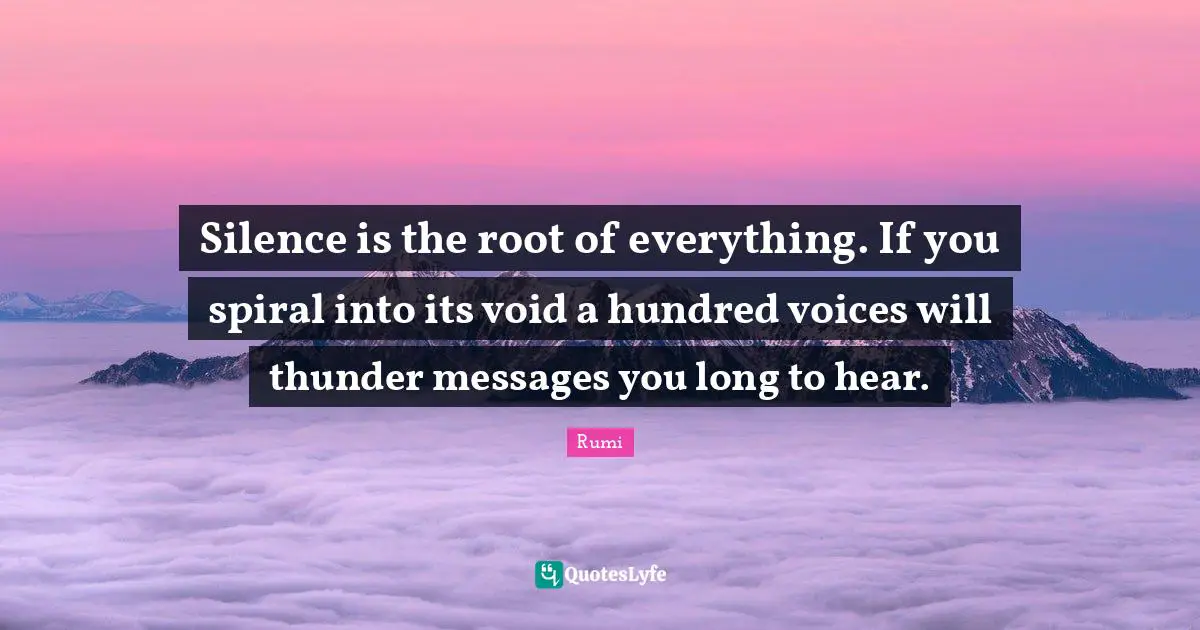 Thunder Quotes: "Silence is the root of everything. If you spiral into its void a hundred voices will thunder messages you long to hear."