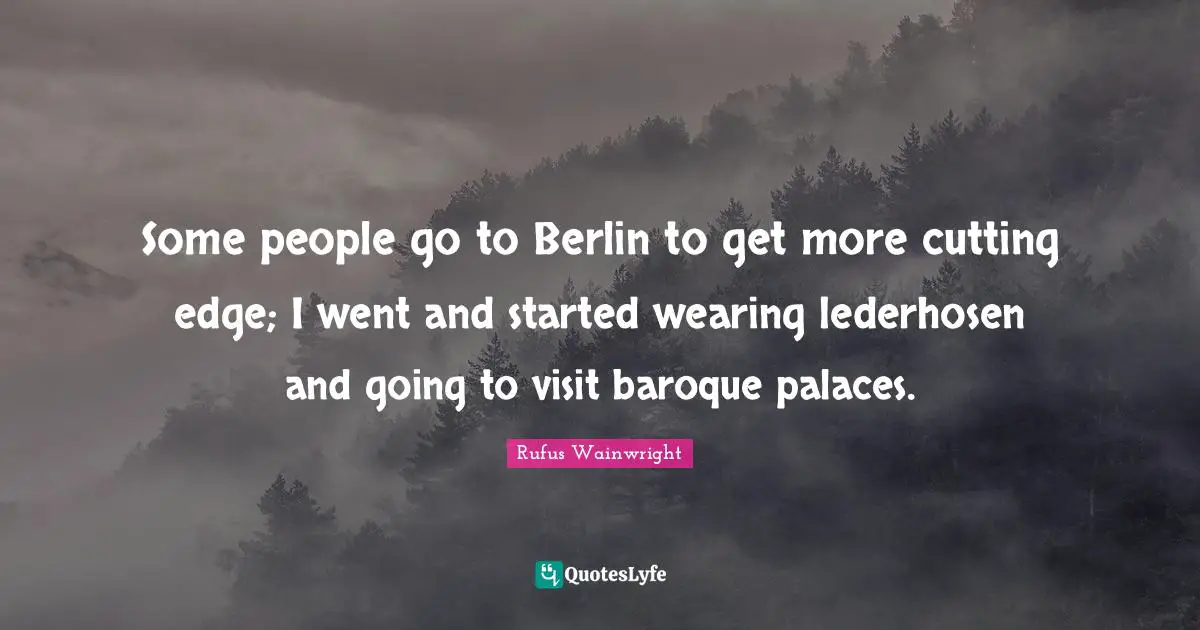 Edge Quotes: "Some people go to Berlin to get more cutting edge; I went and started wearing lederhosen and going to visit baroque palaces."