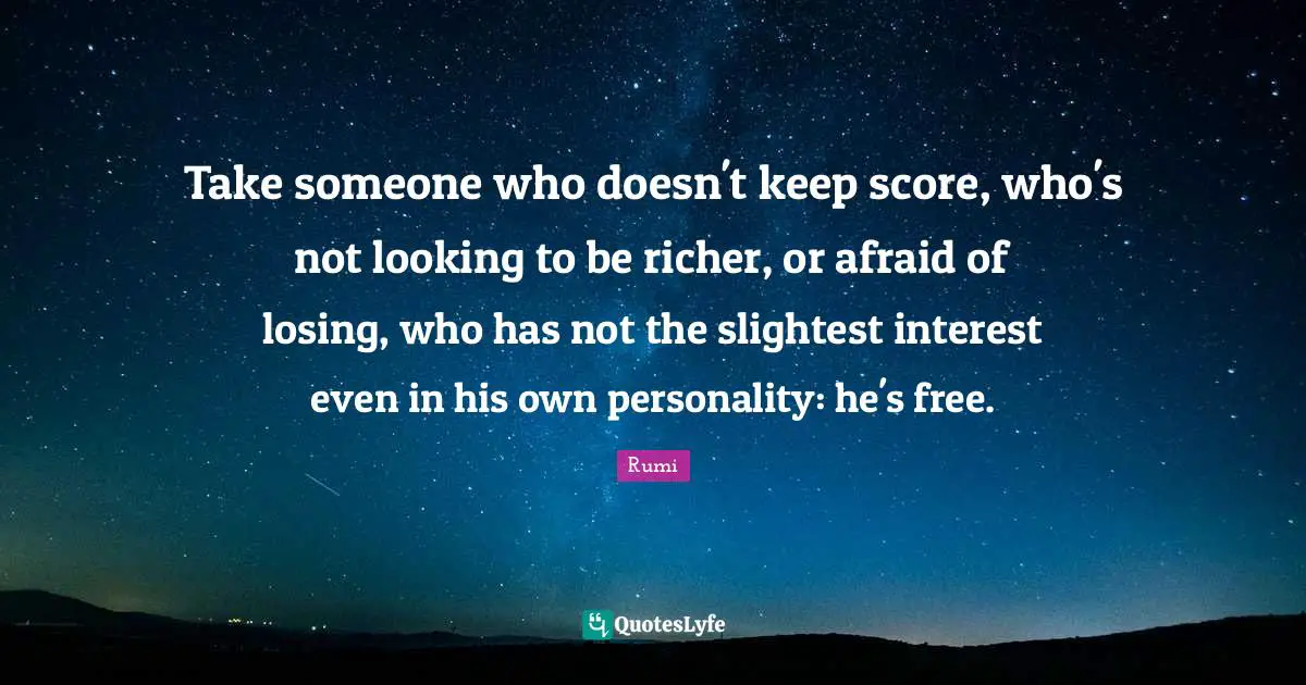Personality Quotes: "Take someone who doesn't keep score, who's not looking to be richer, or afraid of losing, who has not the slightest interest even in his own personality: he's free."