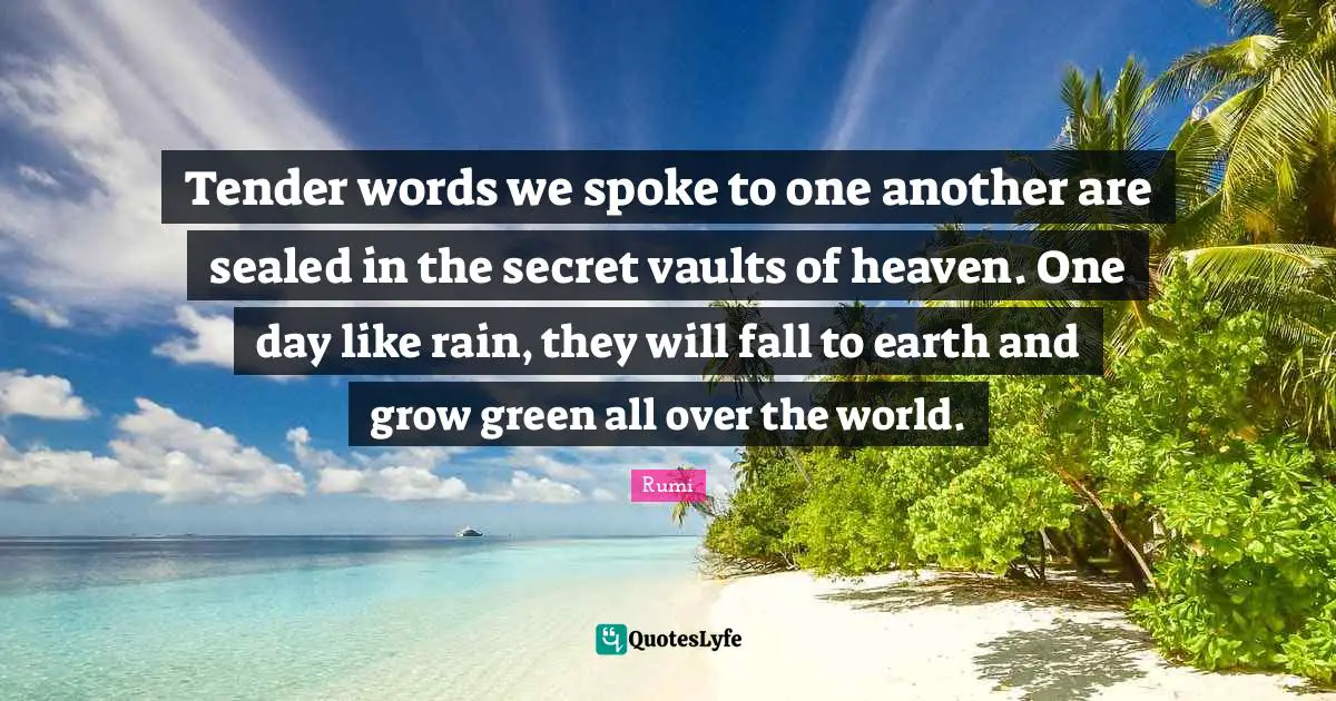 Vaults Quotes: "Tender words we spoke to one another are sealed in the secret vaults of heaven. One day like rain, they will fall to earth and grow green all over the world."