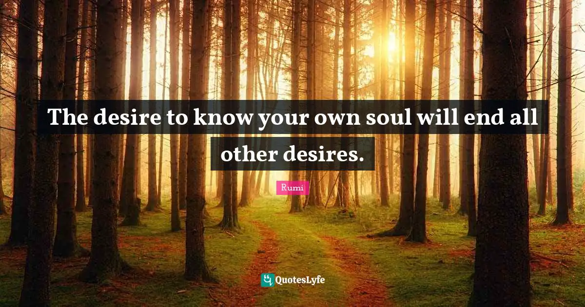 The desire to know your own soul will end all other desires.
