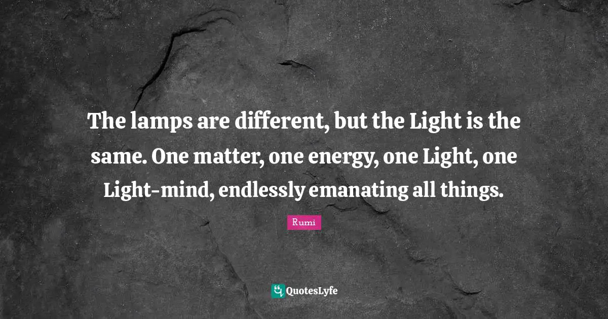 Lamps Quotes: "The lamps are different, but the Light is the same. One matter, one energy, one Light, one Light-mind, endlessly emanating all things."