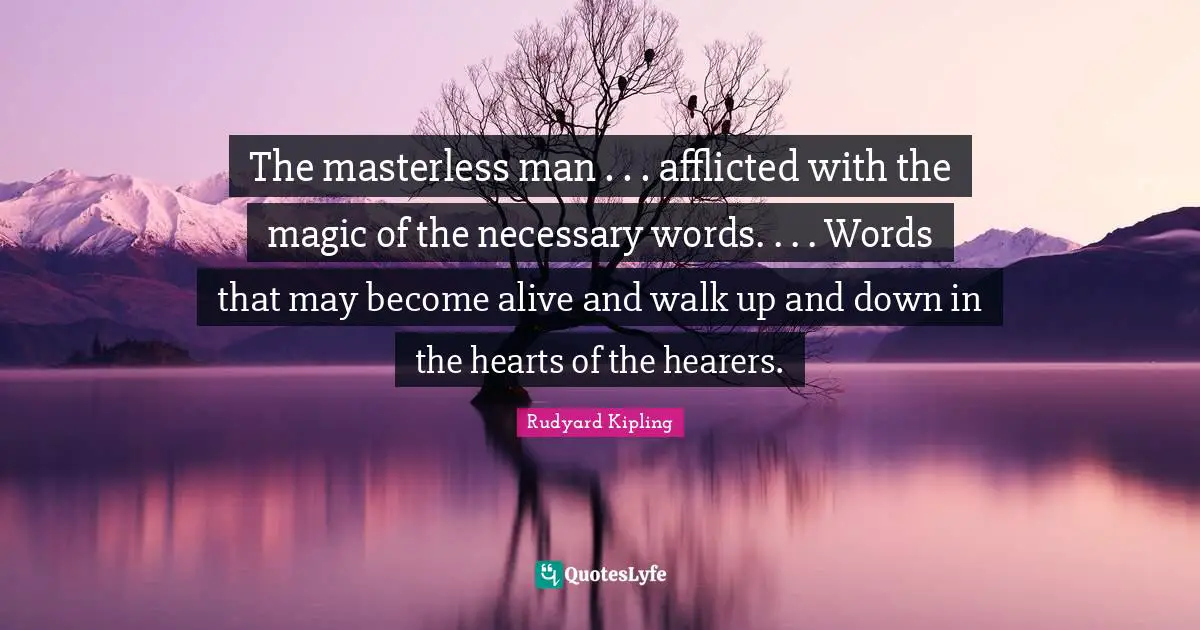 The masterless man . . . afflicted with the magic of the necessary words. . . . Words that may become alive and walk up and down in the hearts of the hearers.